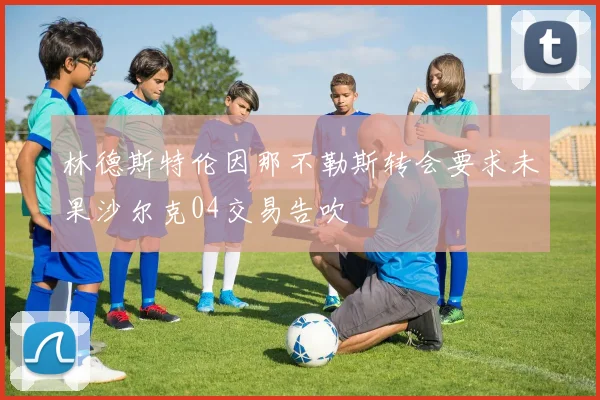 林德斯特伦因那不勒斯转会要求未果沙尔克04交易告吹