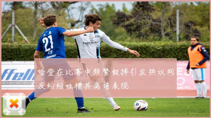 哈登在比赛中频繁假摔引发热议网友纷纷吐槽其离谱表现