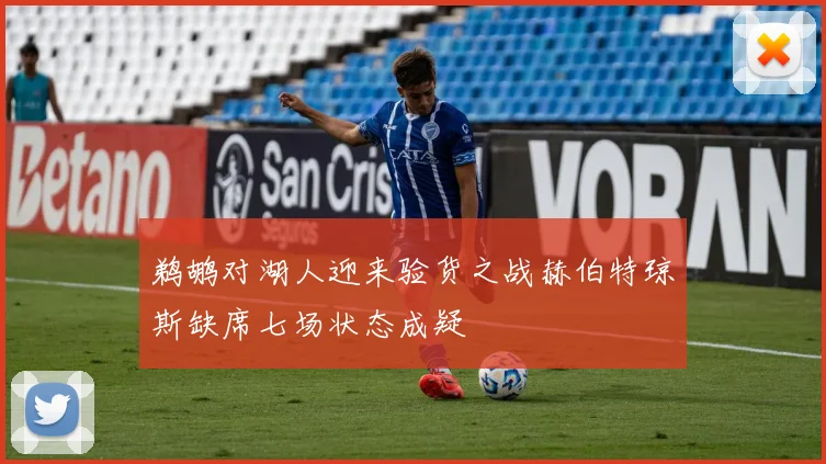 鹈鹕对湖人迎来验货之战赫伯特琼斯缺席七场状态成疑