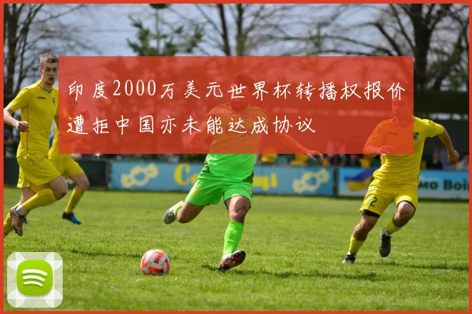 印度2000万美元世界杯转播权报价遭拒中国亦未能达成协议