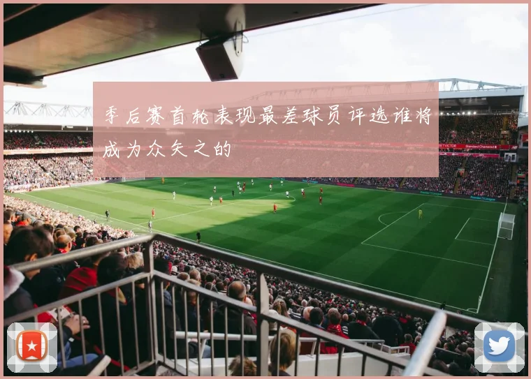 季后赛首轮表现最差球员评选谁将成为众矢之的
