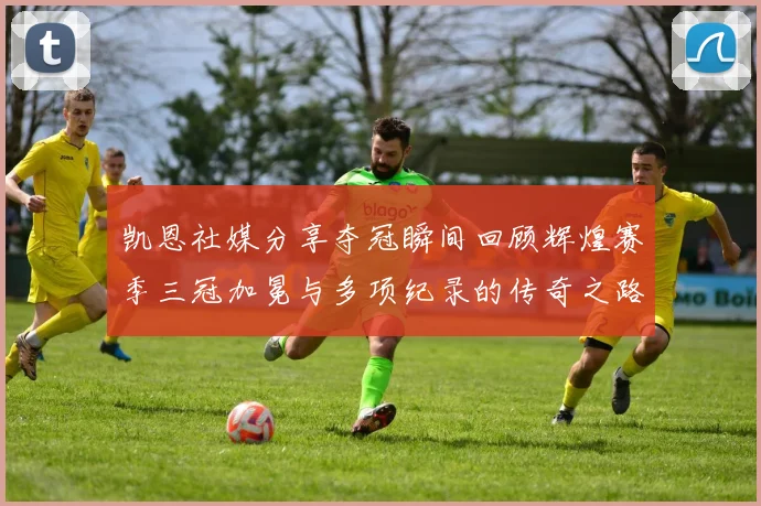 凯恩社媒分享夺冠瞬间回顾辉煌赛季三冠加冕与多项纪录的传奇之路