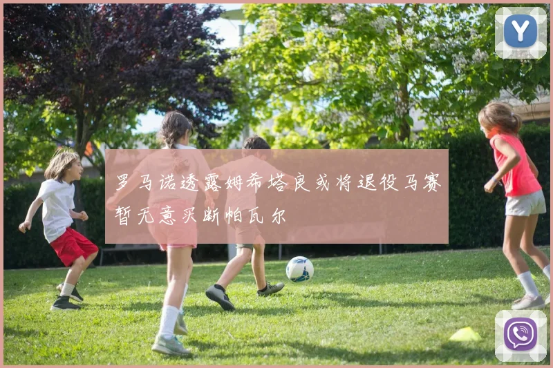 罗马诺透露姆希塔良或将退役马赛暂无意买断帕瓦尔