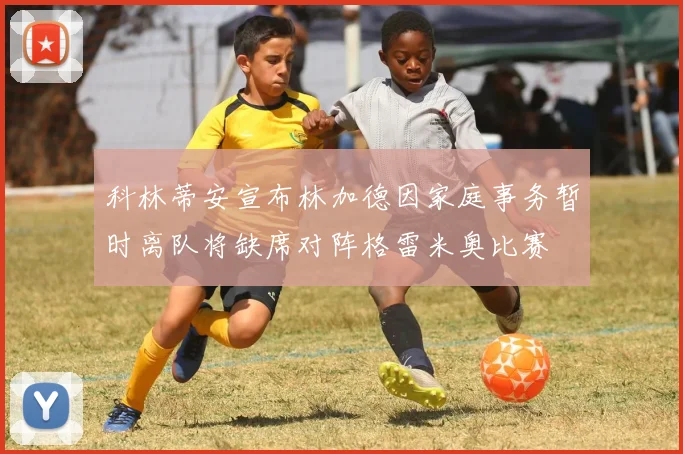 科林蒂安宣布林加德因家庭事务暂时离队将缺席对阵格雷米奥比赛