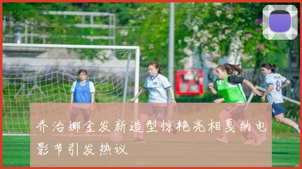 乔治娜金发新造型惊艳亮相戛纳电影节引发热议